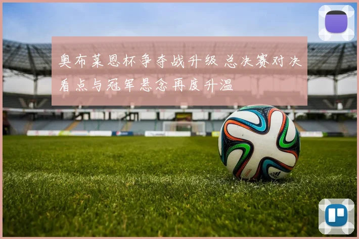 奥布莱恩杯争夺战升级 总决赛对决看点与冠军悬念再度升温
