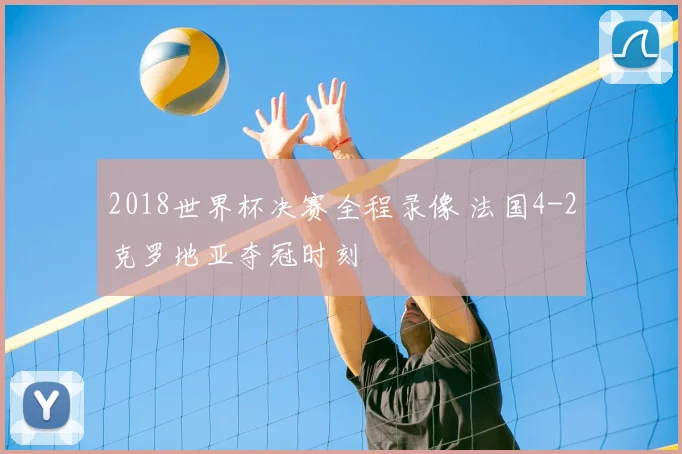 2018世界杯决赛全程录像 法国4-2克罗地亚夺冠时刻