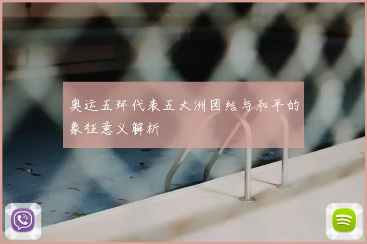 奥运五环代表五大洲团结与和平的象征意义解析