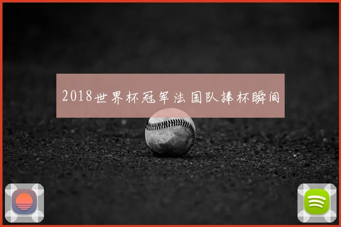 2018世界杯冠军法国队捧杯瞬间