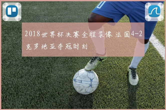2018世界杯决赛全程录像 法国4-2克罗地亚夺冠时刻