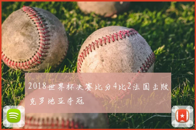 2018世界杯决赛比分4比2法国击败克罗地亚夺冠