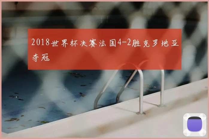 2018世界杯决赛法国4-2胜克罗地亚夺冠