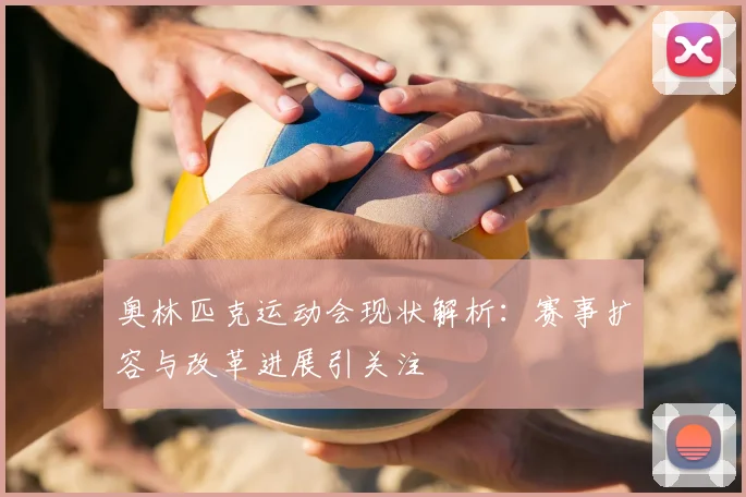 奥林匹克运动会现状解析：赛事扩容与改革进展引关注