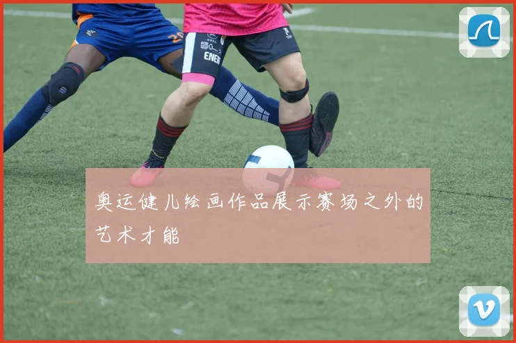 奥运健儿绘画作品展示赛场之外的艺术才能