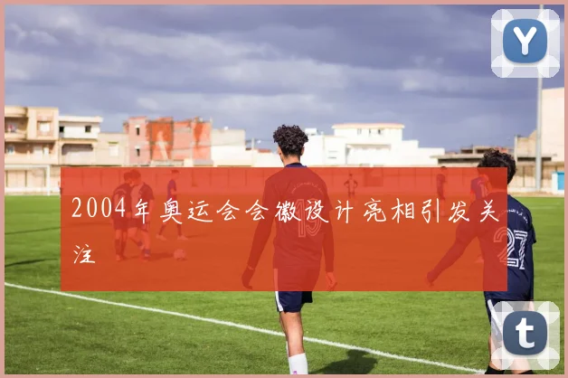 2004年奥运会会徽设计亮相引发关注