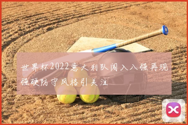 世界杯2022意大利队闯入八强再现强硬防守风格引关注