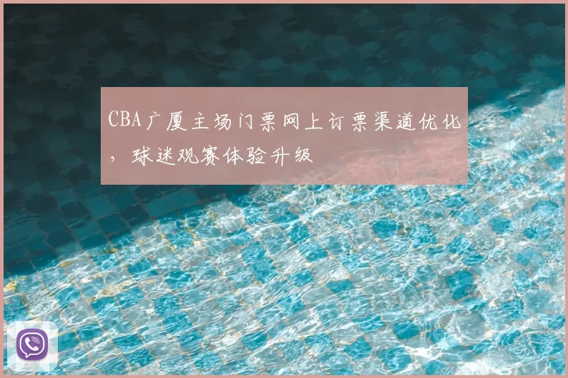 CBA广厦主场门票网上订票渠道优化，球迷观赛体验升级
