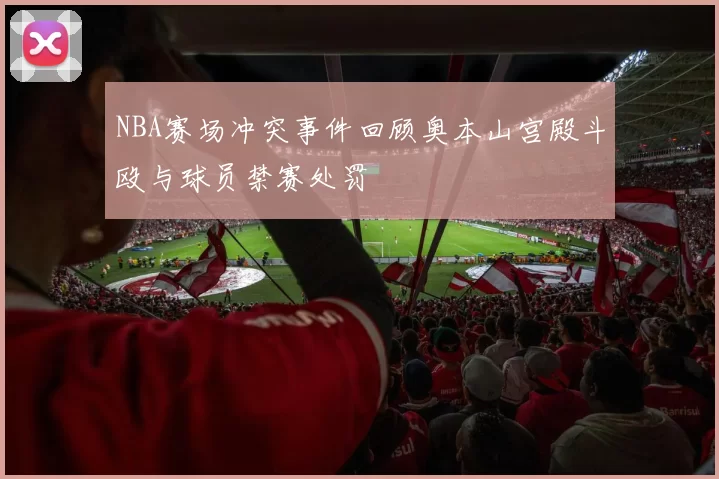 NBA赛场冲突事件回顾奥本山宫殿斗殴与球员禁赛处罚