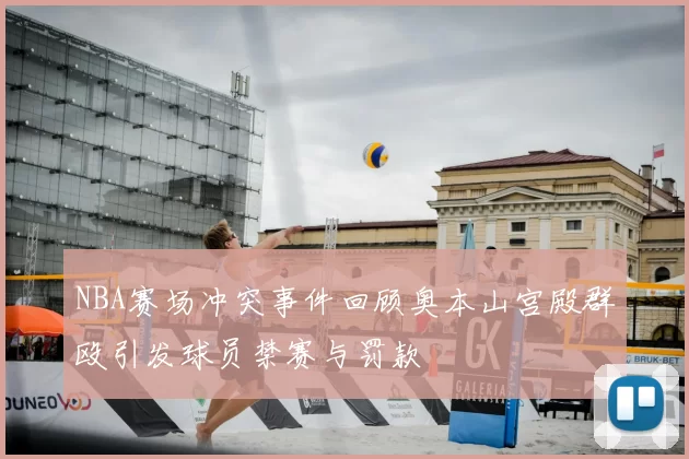 NBA赛场冲突事件回顾奥本山宫殿群殴引发球员禁赛与罚款