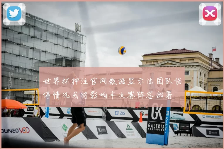 世界杯押注官网数据显示法国队伤停情况或将影响半决赛阵容部署