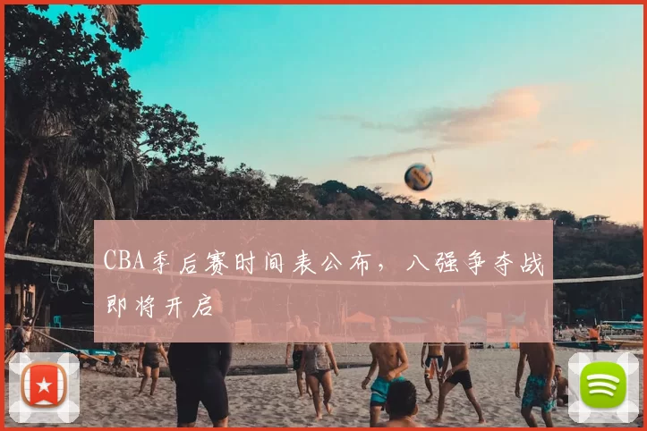 CBA季后赛时间表公布，八强争夺战即将开启