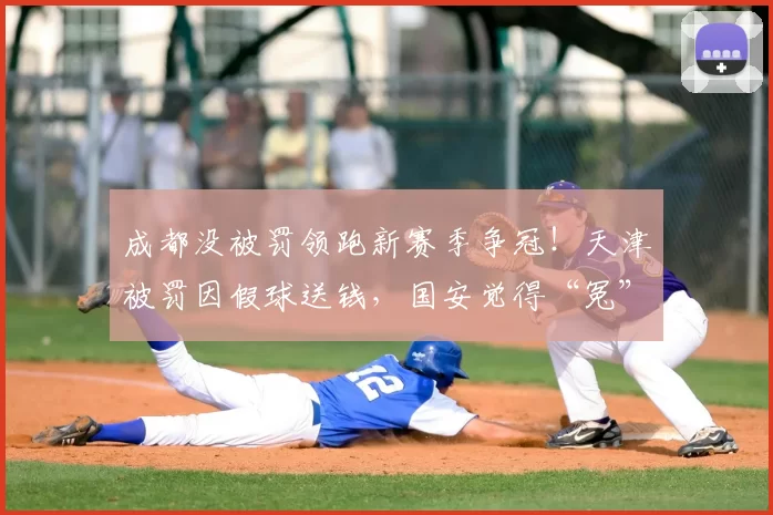 成都没被罚领跑新赛季争冠！天津被罚因假球送钱，国安觉得“冤”