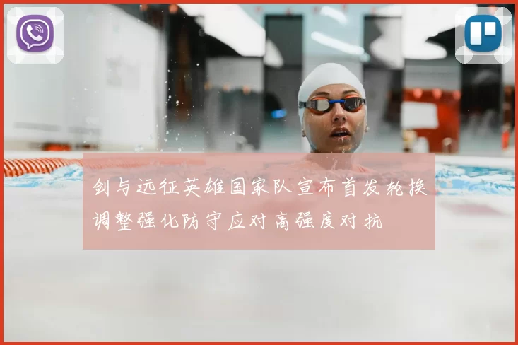 剑与远征英雄国家队宣布首发轮换调整强化防守应对高强度对抗