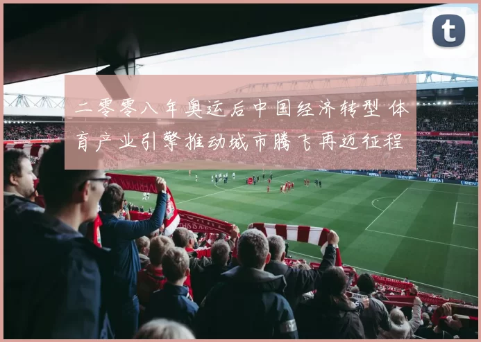 二零零八年奥运后中国经济转型 体育产业引擎推动城市腾飞再迈征程