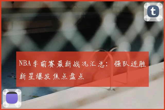 NBA季前赛最新战况汇总：强队连胜新星爆发焦点盘点