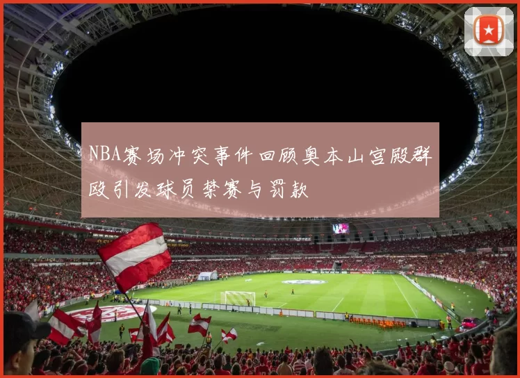NBA赛场冲突事件回顾奥本山宫殿群殴引发球员禁赛与罚款