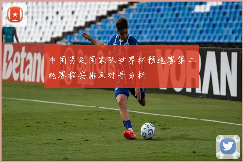 中国男足国家队世界杯预选赛第二轮赛程安排及对手分析