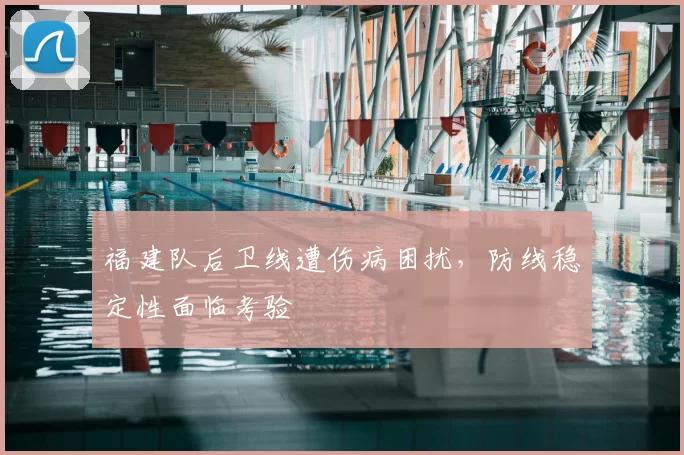 福建队后卫线遭伤病困扰，防线稳定性面临考验