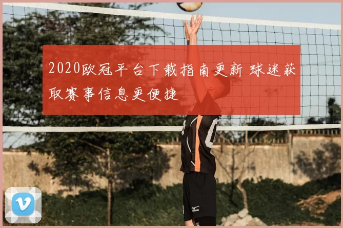 2020欧冠平台下载指南更新 球迷获取赛事信息更便捷