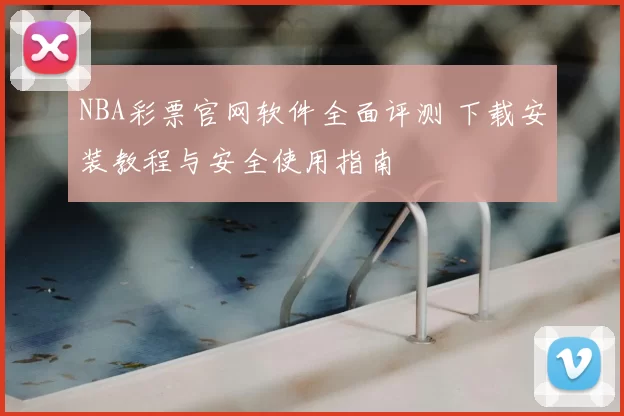 NBA彩票官网软件全面评测 下载安装教程与安全使用指南