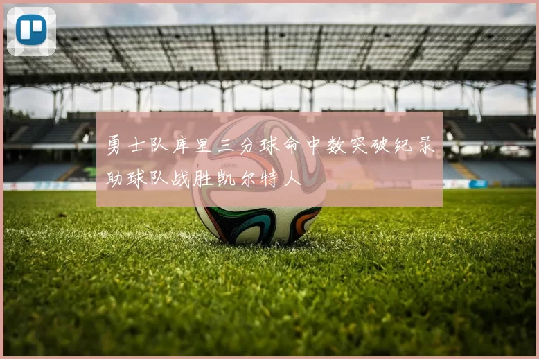 勇士队库里三分球命中数突破纪录助球队战胜凯尔特人