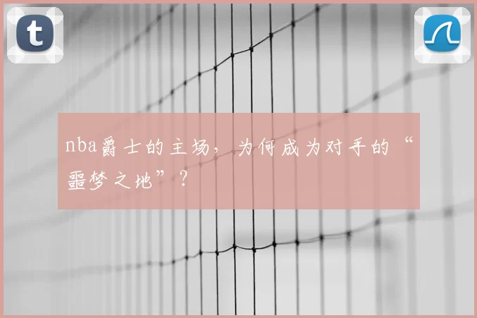 nba爵士的主场，为何成为对手的“噩梦之地”？