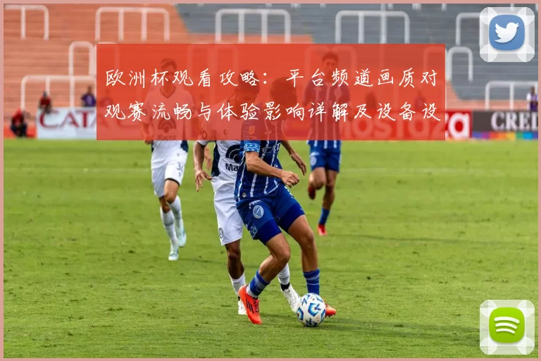 欧洲杯观看攻略：平台频道画质对观赛流畅与体验影响详解及设备设置建议