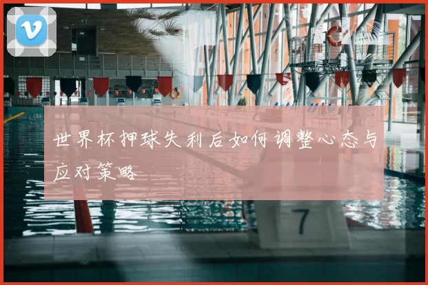 世界杯押球失利后如何调整心态与应对策略