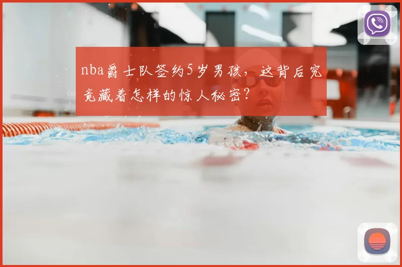 nba爵士队签约5岁男孩，这背后究竟藏着怎样的惊人秘密？