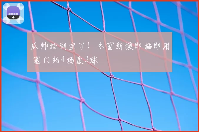 瓜帅捡到宝了!冬窗新援即插即用 塞门约4场轰3球