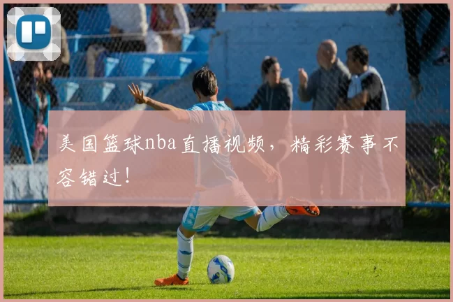 美国篮球nba直播视频，精彩赛事不容错过！
