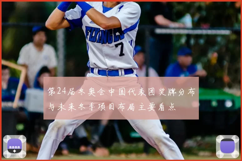 第24届冬奥会中国代表团奖牌分布与未来冬季项目布局主要看点