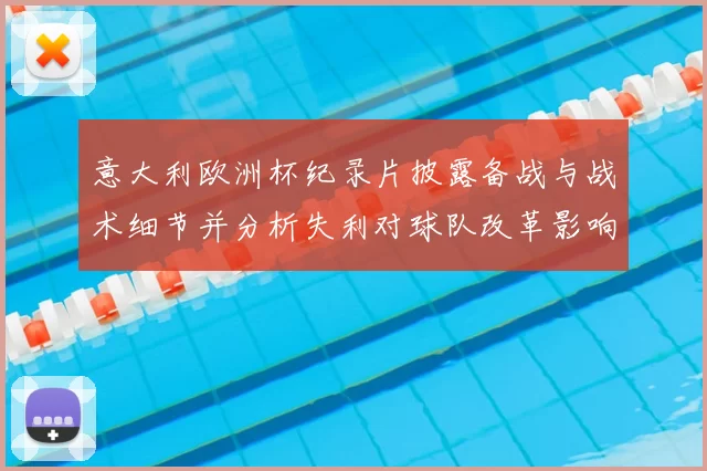 意大利欧洲杯纪录片披露备战与战术细节并分析失利对球队改革影响