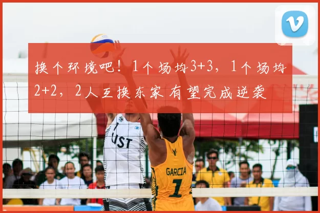 换个环境吧！1个场均3+3，1个场均2+2，2人互换东家 有望完成逆袭