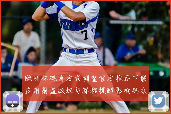 欧洲杯观看方式调整官方推荐下载应用覆盖版权与赛程提醒影响观众选择